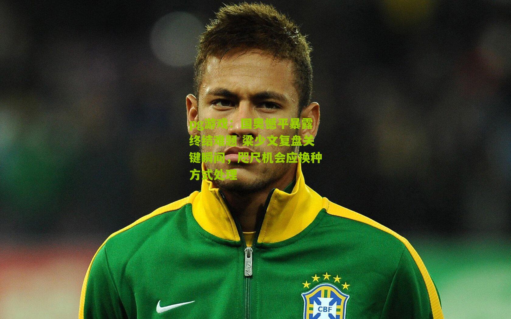 国奥憾平暴露终结难题 梁少文复盘关键瞬间，咫尺机会应换种方式处理