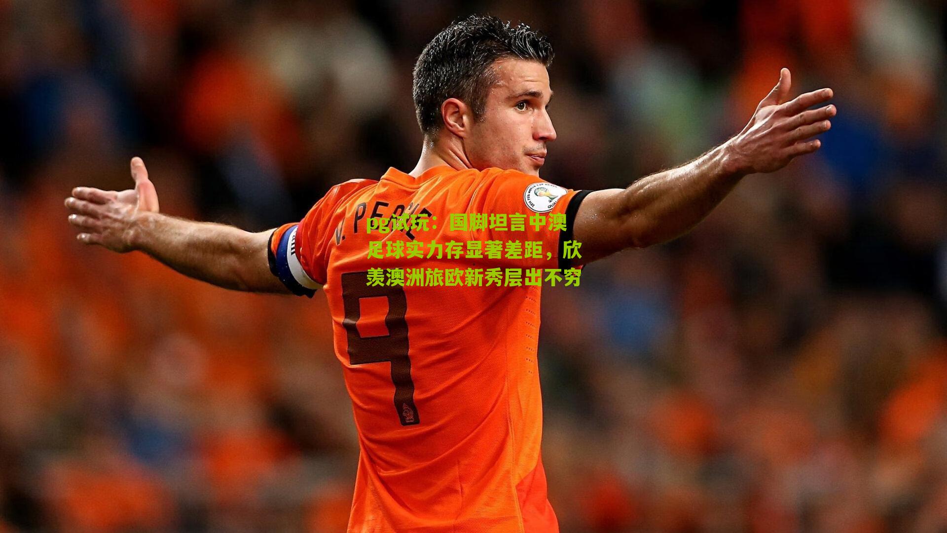 国脚坦言中澳足球实力存显著差距，欣羡澳洲旅欧新秀层出不穷