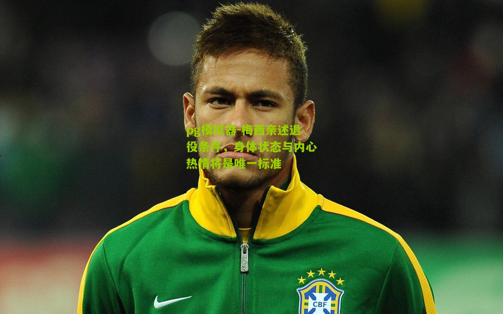 梅西亲述退役条件，身体状态与内心热情将是唯一标准