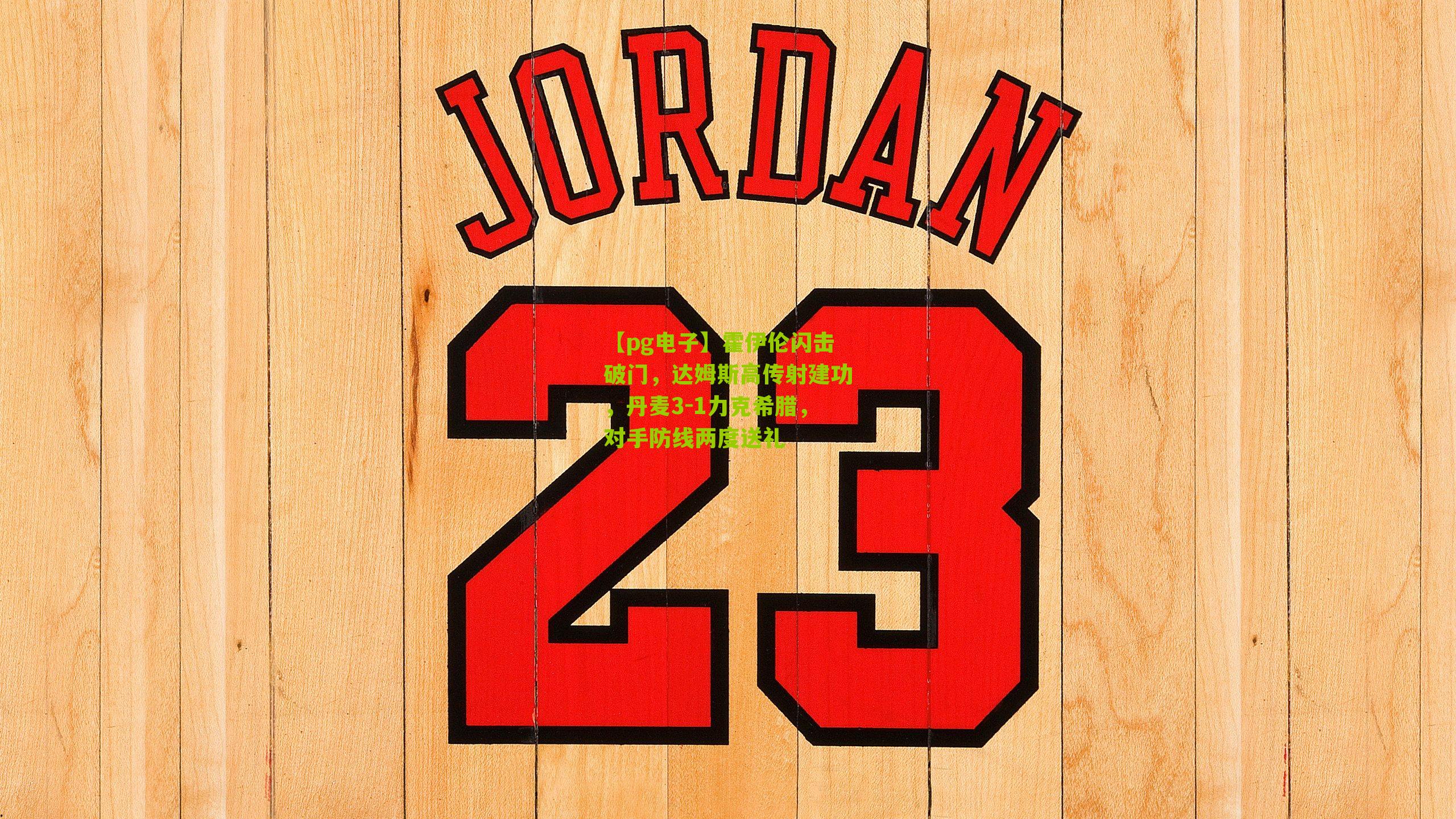 霍伊伦闪击破门，达姆斯高传射建功，丹麦3-1力克希腊，对手防线两度送礼