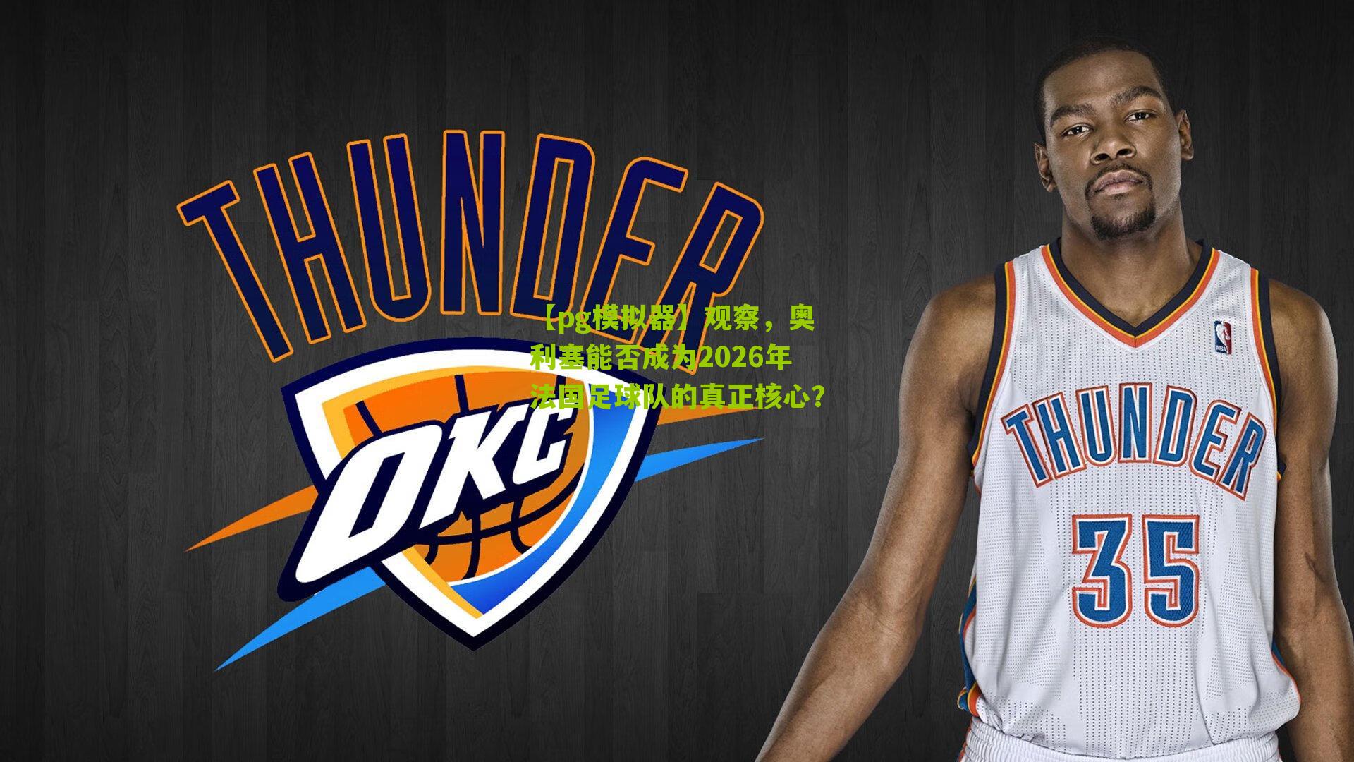 观察，奥利塞能否成为2026年法国足球队的真正核心？