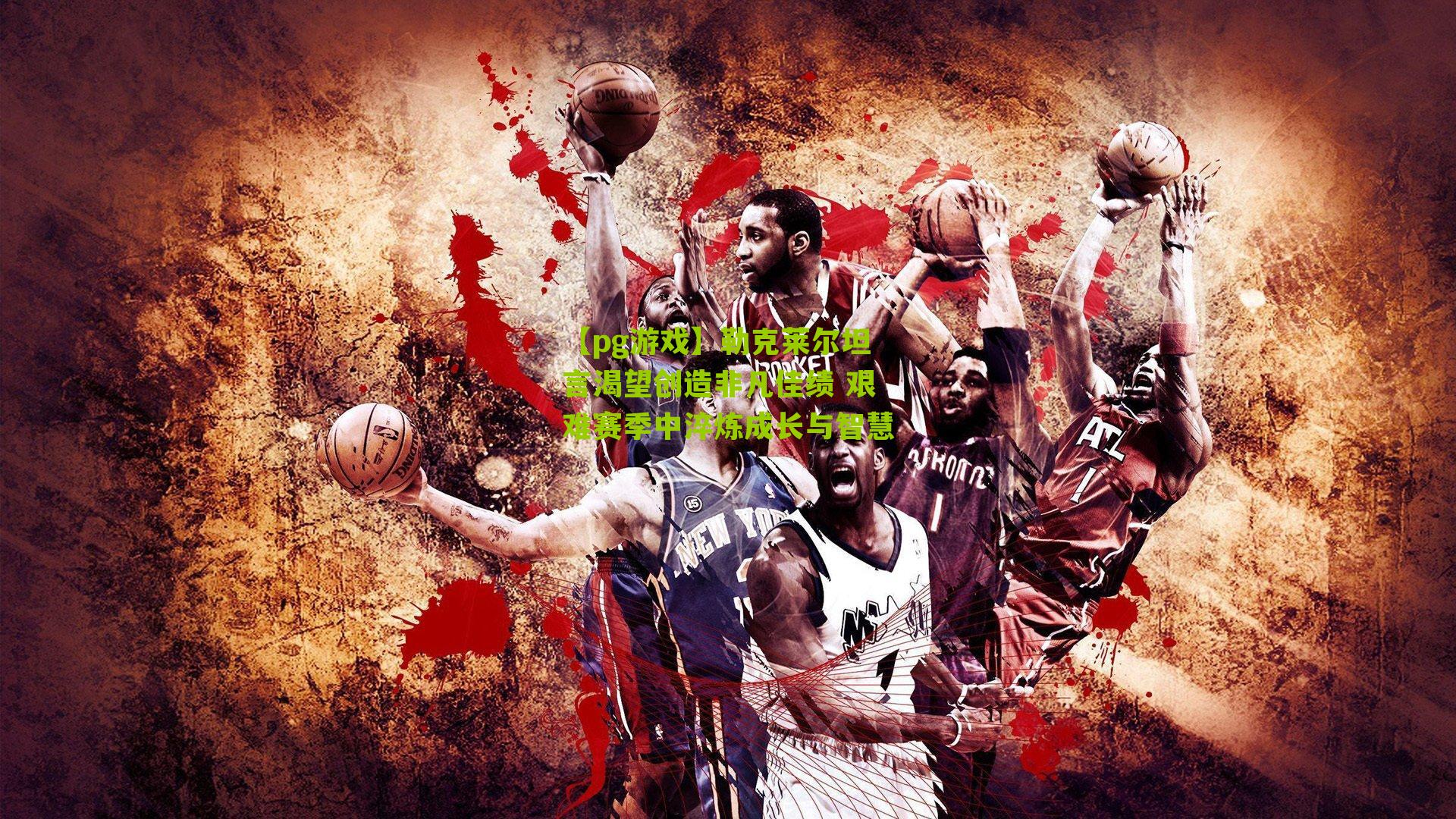 勒克莱尔坦言渴望创造非凡佳绩 艰难赛季中淬炼成长与智慧