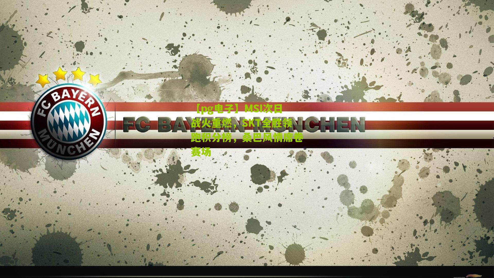 【pg电子】MSI次日战火重燃，SKT全胜领跑积分榜，桑巴风情席卷赛场