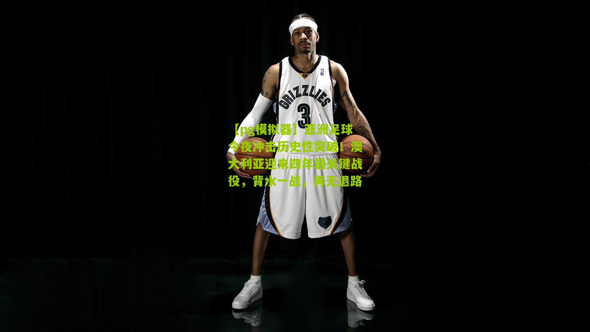 亚洲足球今夜冲击历史性突破！澳大利亚迎来四年最关键战役，背水一战，再无退路