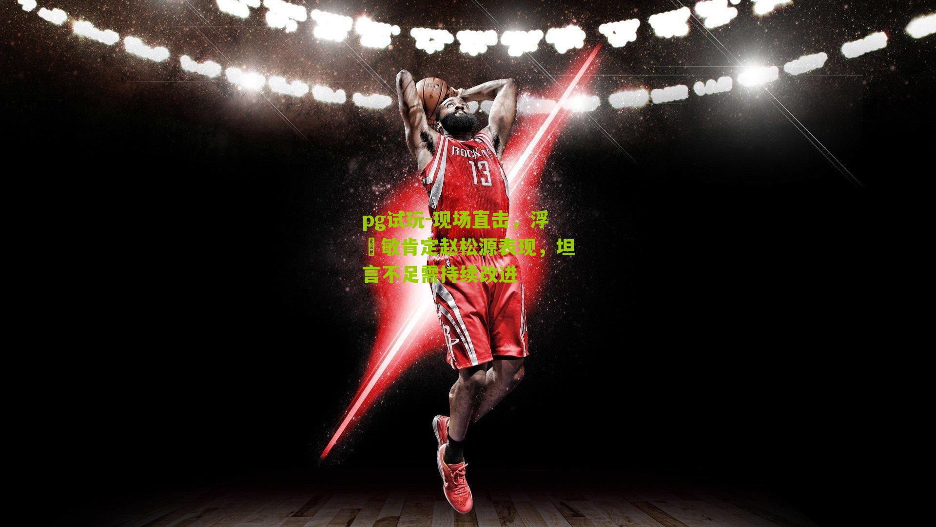 现场直击，浮嶋敏肯定赵松源表现，坦言不足需持续改进