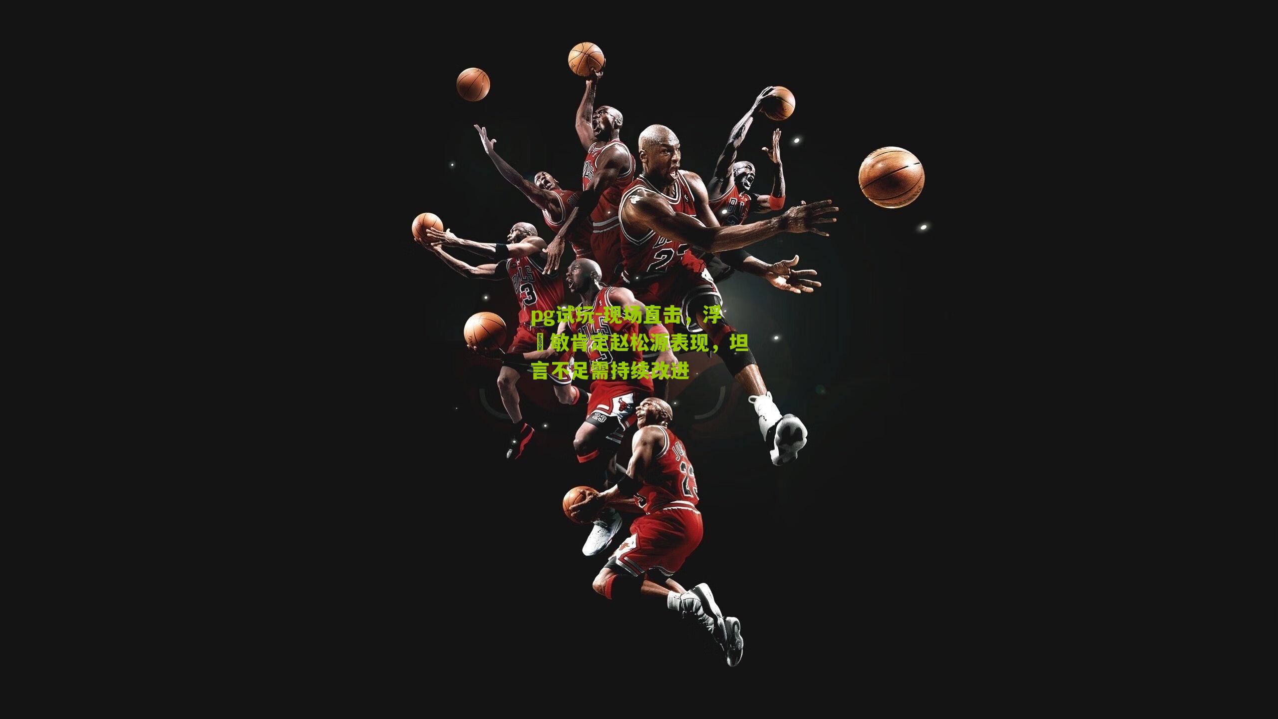 现场直击，浮嶋敏肯定赵松源表现，坦言不足需持续改进