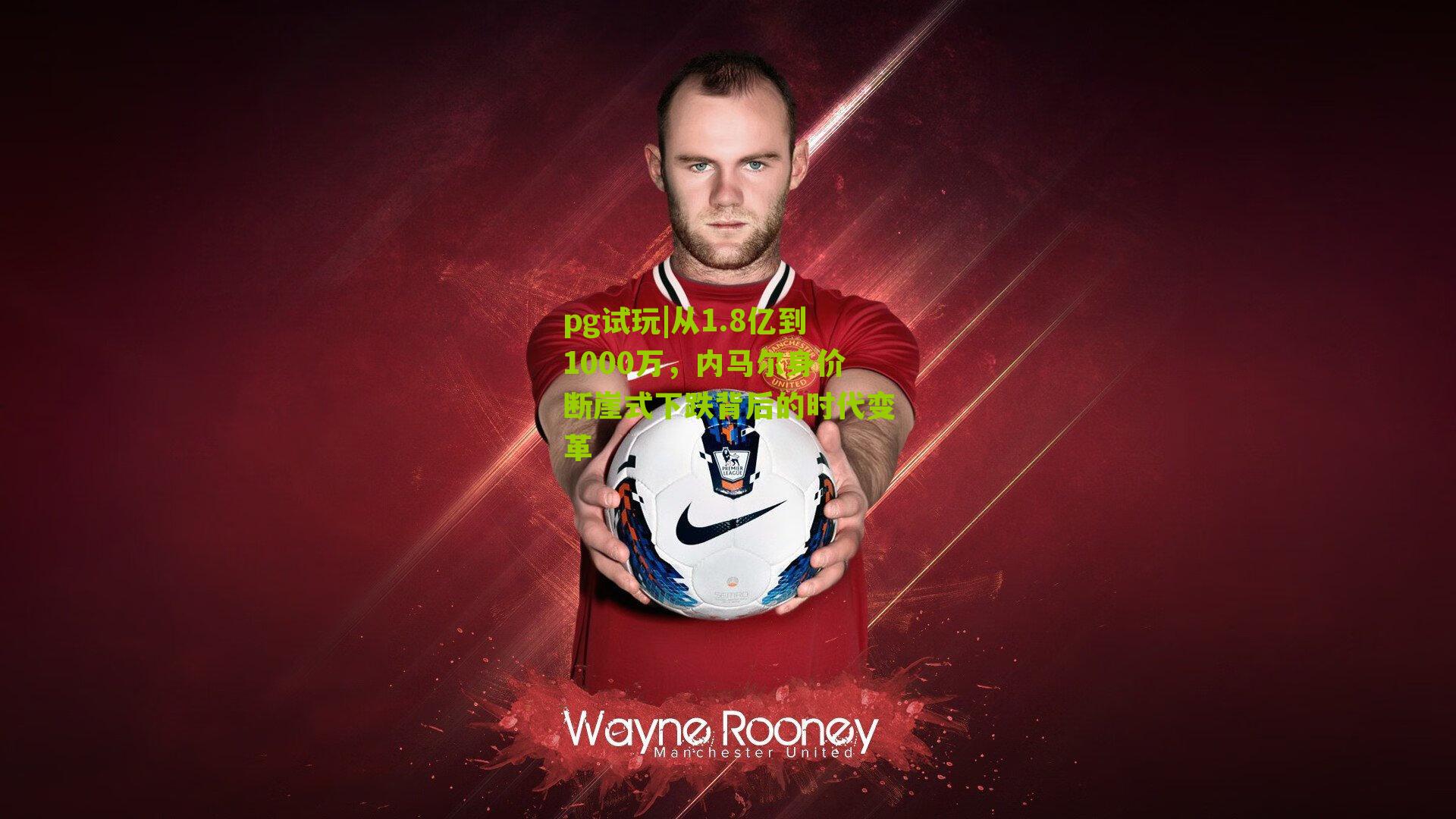 从1.8亿到1000万，内马尔身价断崖式下跌背后的时代变革